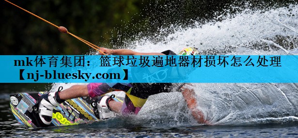 篮球垃圾遍地器材损坏怎么处理
